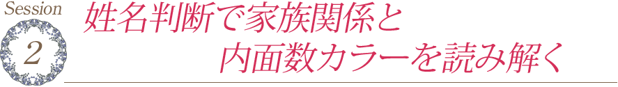 Session2　姓名判断で家族関係と内面数カラーを読み解く